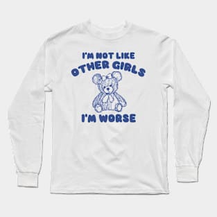 I'm Not Like Other Girls I'm Worse, Y2K Iconic Funny It Girl Meme Long Sleeve T-Shirt